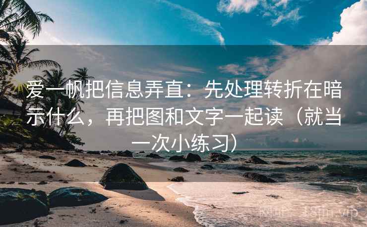 爱一帆把信息弄直：先处理转折在暗示什么，再把图和文字一起读（就当一次小练习）