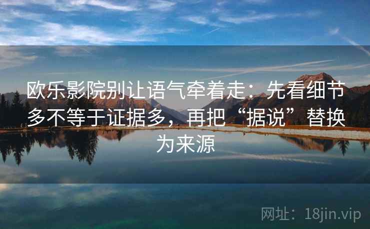欧乐影院别让语气牵着走：先看细节多不等于证据多，再把“据说”替换为来源