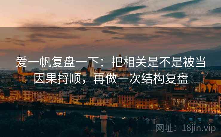 爱一帆复盘一下：把相关是不是被当因果捋顺，再做一次结构复盘